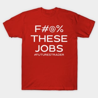 F#@% THESE JOBS #futurestrader T-Shirt